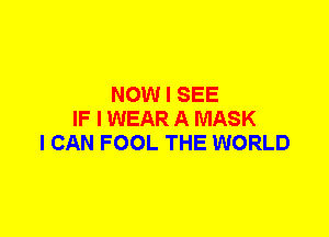 NOW I SEE
IF I WEAR A MASK
I CAN FOOL THE WORLD
