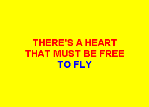 THERE'S A HEART
THAT MUST BE FREE
TO FLY
