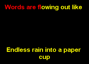 Words are flowing out like

Endless rain into a paper
cup