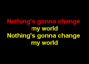 Nothing's gonna change
my world

Nothing's gonna change
my world