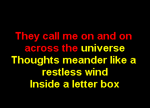 They call me on and on
across the universe
Thoughts meander like a
restless wind
Inside a letter box