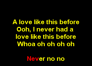 A love like this before
Ooh, I never had a

love like this before
Whoa oh oh oh oh

Never no no