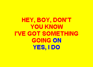 HEY, BOY, DON'T
YOU KNOW
I'VE GOT SOMETHING
GOING ON
YES, I DO