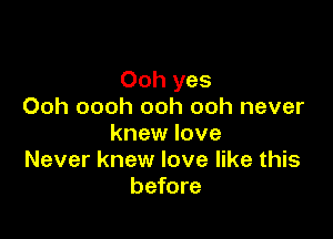 Ooh yes
Ooh oooh ooh ooh never

knew love
Never knew love like this
before