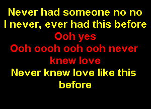 Never had someone no no
I never, ever had this before
Ooh yes
Ooh oooh ooh ooh never
knew love
Never knew love like this
before