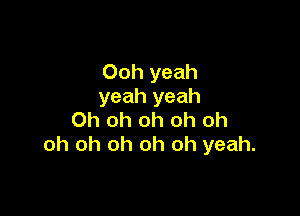 Ooh yeah
yeah yeah

Oh oh oh oh oh
oh oh oh oh oh yeah.