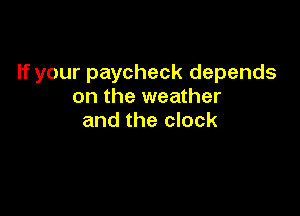 If your paycheck depends
on the weather

and the clock