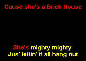 Cause she's a Brick House

She's mighty mighty
Jus' Iettin' it all hang out