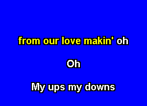 from our love makin' oh

Oh

My ups my downs