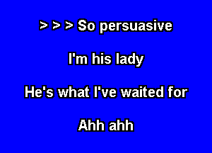 p ? '5' So persuasive

I'm his lady
He's what I've waited for

Ahh ahh