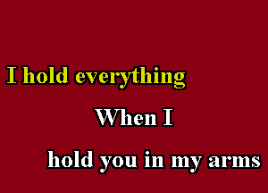 I hold everything

W hen I

hold you in my arms