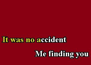 It was no accident

NIe finding you