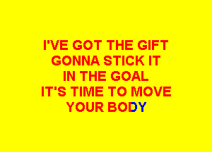 I'VE GOT THE GIFT
GONNA STICK IT
IN THE GOAL
IT'S TIME TO MOVE
YOUR BODY