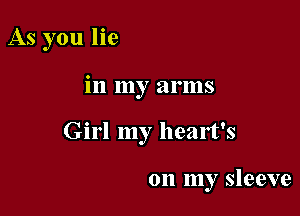 As you lie

in my arms

Girl my heart's

on my sleeve