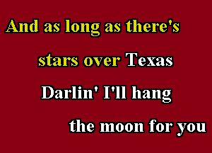 And as long as there's

stars over Texas
Darlin' I'll hang

the moon for you