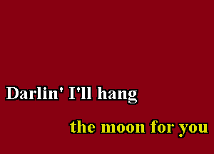 Darlin' I'll hang

the moon for you