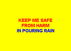 KEEP ME SAFE
FROM HARM
IN POURING RAIN