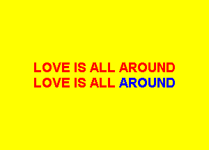 LOVE IS ALL AROUND
LOVE IS ALL AROUND