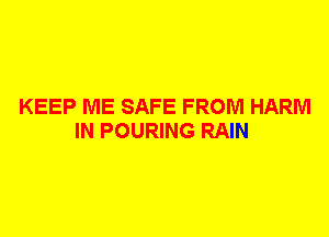 KEEP ME SAFE FROM HARM
IN POURING RAIN
