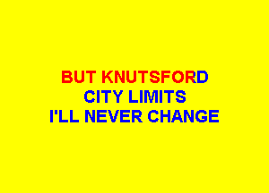 BUT KNUTSFORD
CITY LIMITS
I'LL NEVER CHANGE