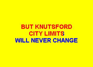 BUT KNUTSFORD
CITY LIMITS
WILL NEVER CHANGE