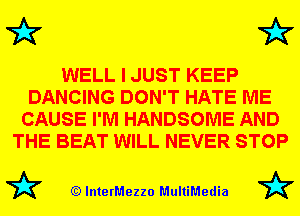 72x7 72x7

WELL I JUST KEEP
DANCING DON'T HATE ME
CAUSE I'M HANDSOME AND
THE BEAT WILL NEVER STOP

72? (Q lnterMezzo MultiMedia 72?