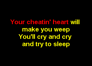 Your cheatin' heart will
make you weep

You'll cry and cry
and try to sleep