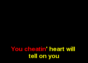 You cheatin' heart will
tell on you