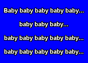Baby baby baby baby baby...
baby baby baby...
baby baby baby baby baby...

baby baby baby baby baby...
