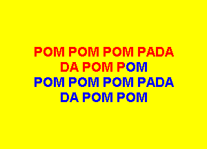 POM POM POM PADA
DA POM POM
POM POM POM PADA
DA POM POM