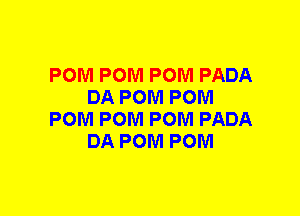 POM POM POM PADA
DA POM POM
POM POM POM PADA
DA POM POM