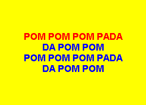 POM POM POM PADA
DA POM POM
POM POM POM PADA
DA POM POM