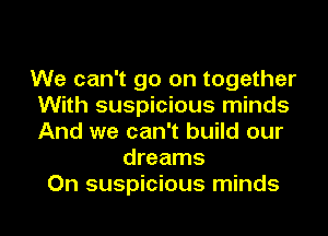 We can't go on together
With suspicious minds
And we can't build our

dreams
On suspicious minds