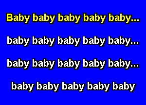 Baby baby baby baby baby...
baby baby baby baby baby...
baby baby baby baby baby...

baby baby baby baby baby