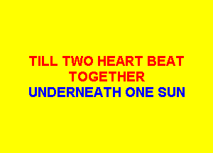 TILL TWO HEART BEAT
TOGETHER
UNDERNEATH ONE SUN