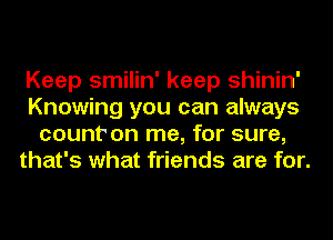 Keep smilin' keep shinin'
Knowing you can always
count' on me, for sure,
that's what friends are for.