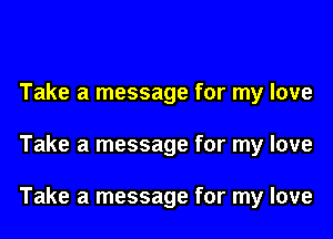 Take a message for my love

Take a message for my love

Take a message for my love