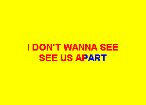 I DON'T WANNA SEE
SEE US APART