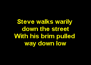 Steve walks warily
down the street

With his brim pulled
way down low