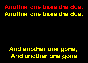 Another one bites the dust
Another one bites the dust

And another one gone,
And another one gone