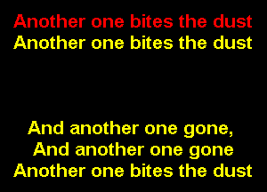 Another one bites the dust
Another one bites the dust

And another one gone,
And another one gone
Another one bites the dust