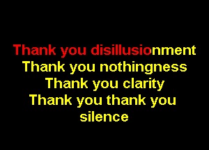 Thank you disillusionment
Thank you nothingness

Thank you clarity
Thank you thank you
sHence