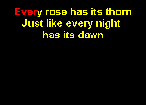 Every rose has its thorn
Just like every night
has its dawn