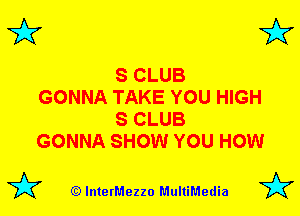 3'? 3'?

S CLUB

GONNA TAKE YOU HIGH
S CLUB

GONNA SHOW YOU HOW

(Q lnterMezzo MultiMedia