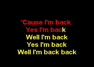 'Cause I'm back
Yes I'm back

Well I'm back
Yes I'm back
Well I'm back back