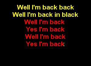 Well I'm back back
Well I'm back in black
Well I'm back
Yes I'm back

Well I'm back
Yes I'm back