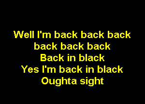 Well I'm back back back
back back back

Back in black
Yes I'm back in black
Oughta sight