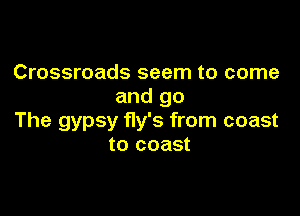 Crossroads seem to come
and go

The gypsy fly's from coast
to coast