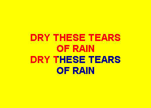 DRY THESE TEARS
OF RAIN

DRY THESE TEARS
OF RAIN