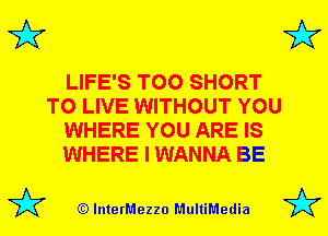 3'?

LIFE'S T00 SHORT
TO LIVE WITHOUT YOU
WHERE YOU ARE IS
WHERE I WANNA BE

(Q lnterMezzo MultiMedia

3'?